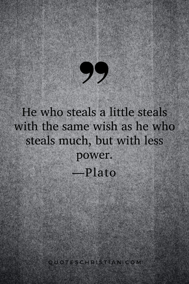 Quotes By Plato: He who steals a little steals with the same wish as he who steals much, but with less power.