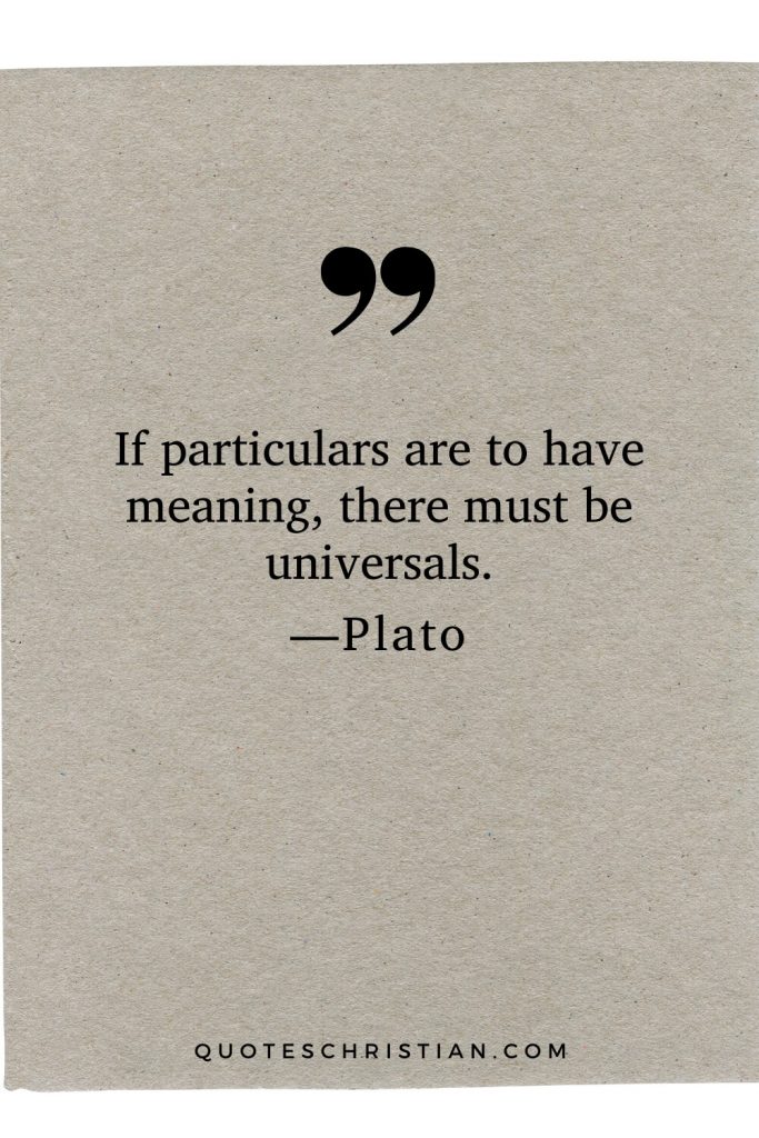 Quotes By Plato: If particulars are to have meaning, there must be universals.