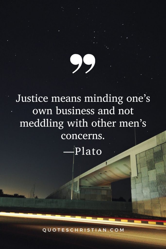 Quotes By Plato: Justice means minding one’s own business and not meddling with other men’s concerns.