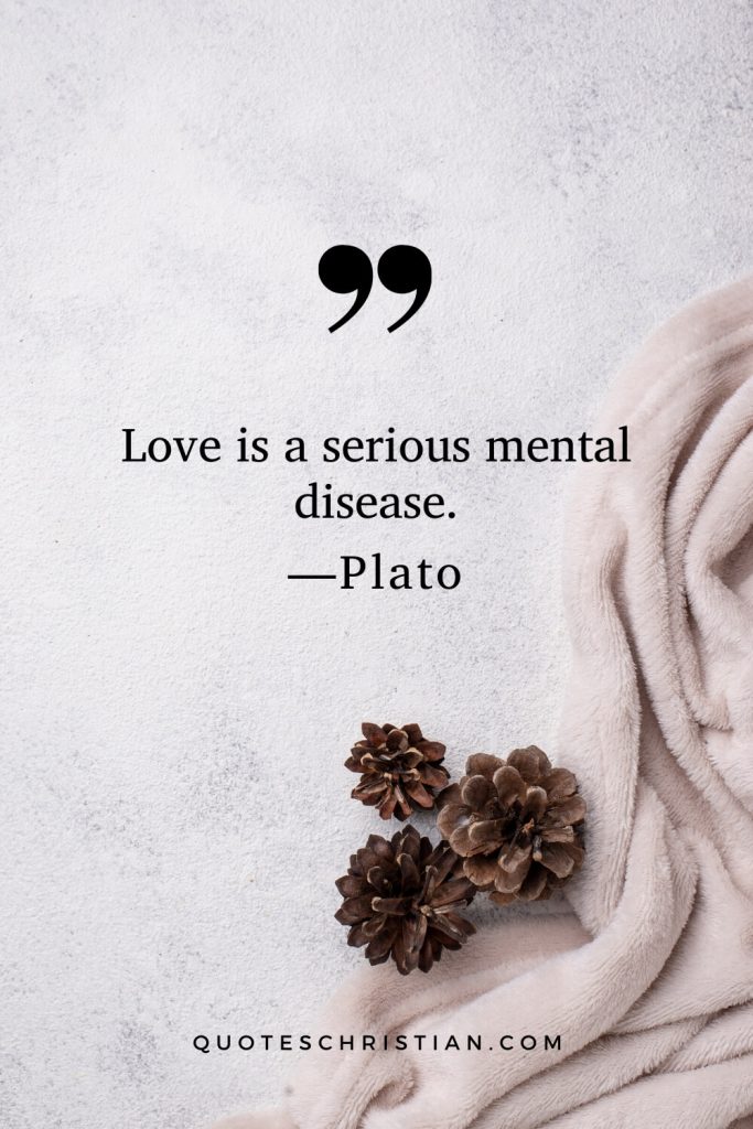 Quotes By Plato: Love is a serious mental disease.