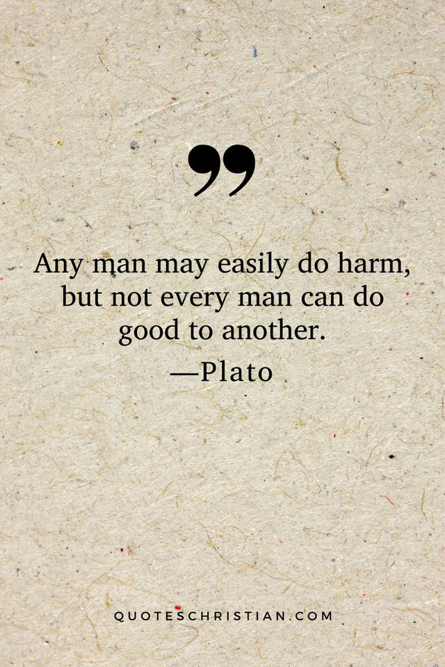 Quotes By Plato: Any man may easily do harm, but not every man can do good to another.