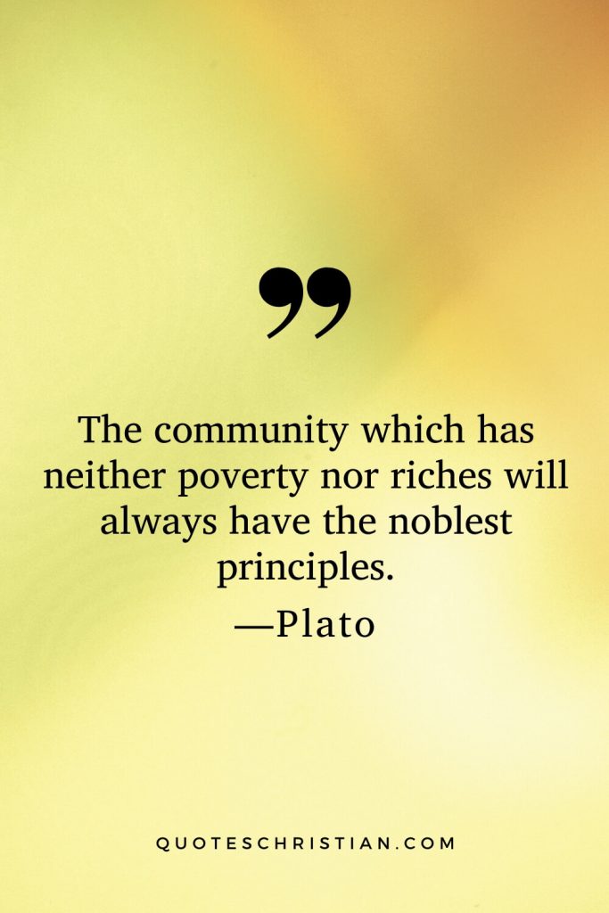 Quotes By Plato: The community which has neither poverty nor riches will always have the noblest principles.