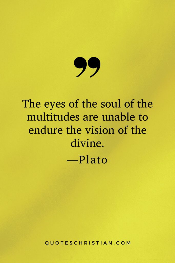 Quotes By Plato: The eyes of the soul of the multitudes are unable to endure the vision of the divine.