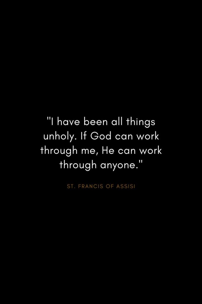 Quotes by St. Francis of Assisi (2): "I have been all things unholy. If God can work through me, He can work through anyone."