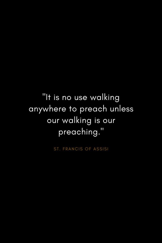 Quotes by St. Francis of Assisi (4): "It is no use walking anywhere to preach unless our walking is our preaching."