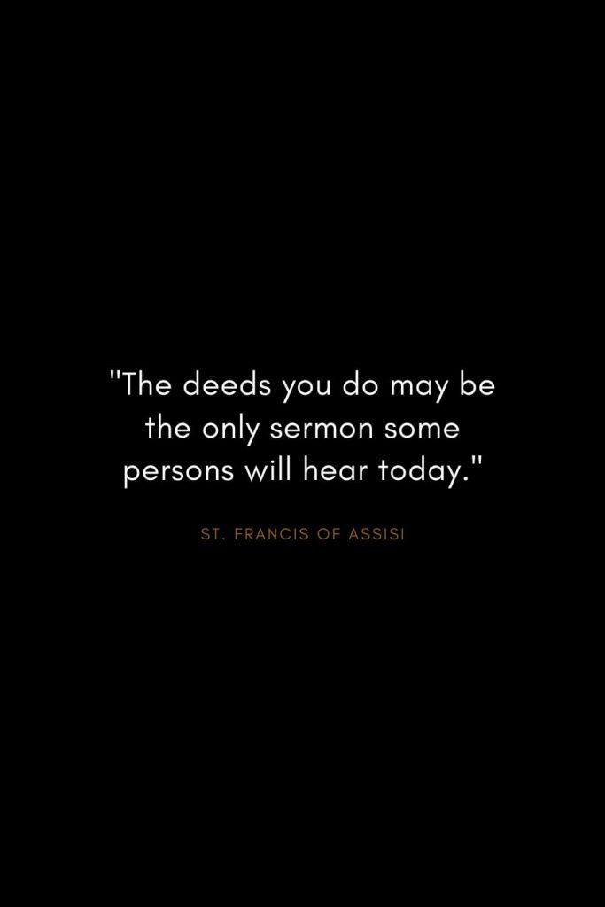Quotes by St. Francis of Assisi (6): "The deeds you do may be the only sermon some persons will hear today."