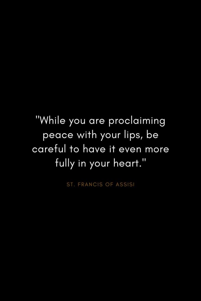 Quotes by St. Francis of Assisi (8): "While you are proclaiming peace with your lips, be careful to have it even more fully in your heart."