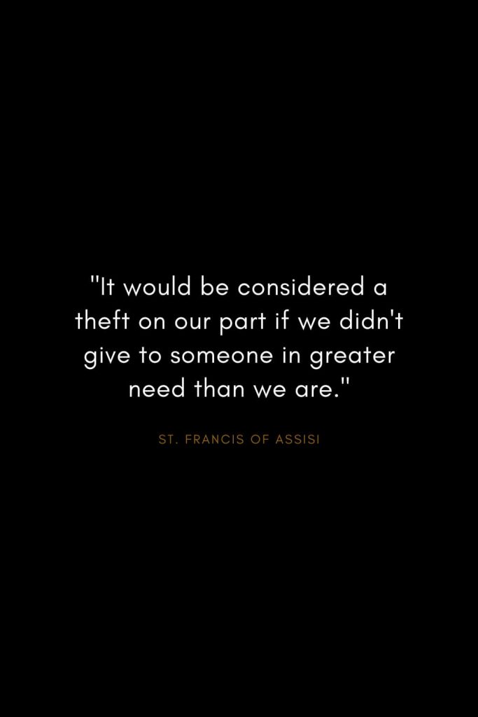 Quotes by St. Francis of Assisi (9): "It would be considered a theft on our part if we didn't give to someone in greater need than we are."