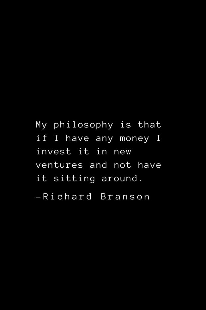 Richard Branson Quotes (20): My philosophy is that if I have any money I invest it in new ventures and not have it sitting around.