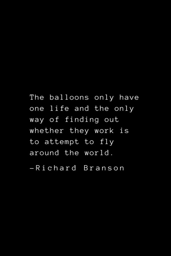 Richard Branson Quotes (25): The balloons only have one life and the only way of finding out whether they work is to attempt to fly around the world.