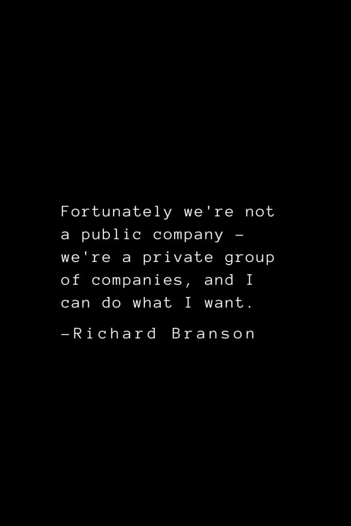 Richard Branson Quotes (8): Fortunately we're not a public company - we're a private group of companies, and I can do what I want.
