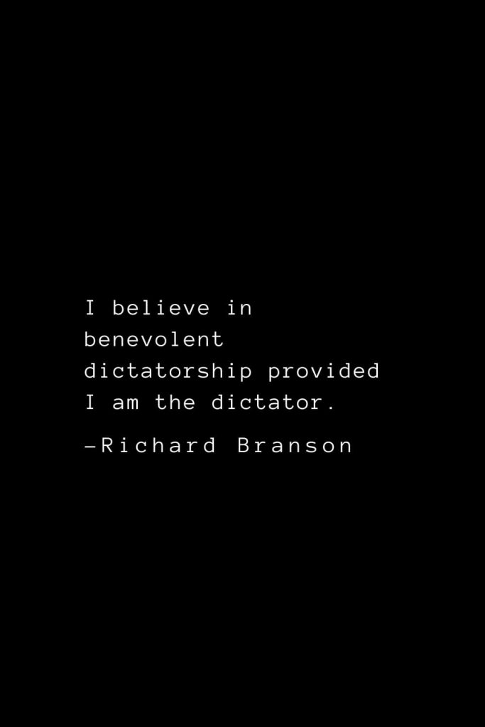 Richard Branson Quotes (9): I believe in benevolent dictatorship provided I am the dictator.