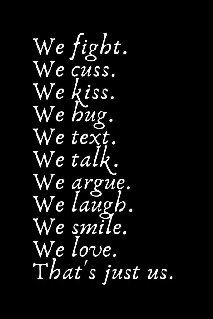 Romantic Words (101): We fight. We cuss. We kiss. We hug. We text. We talk. We argue. We laugh. We smile. We love. That's just us.