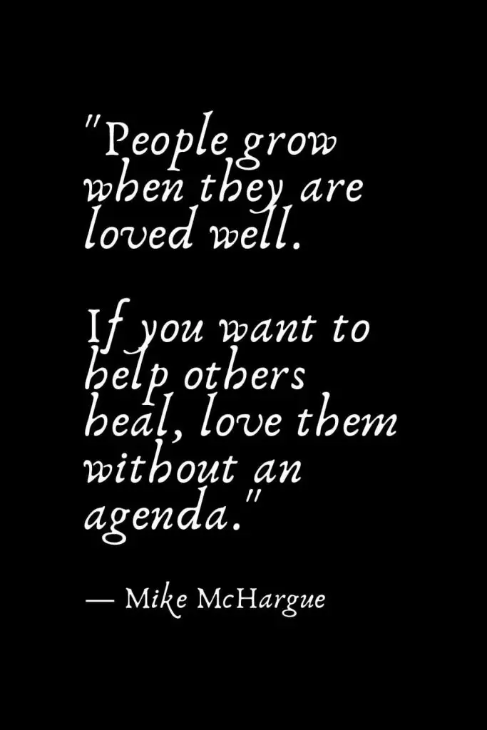 Romantic Words (107): "People grow when they are loved well. If you want to help others heal, love them without an agenda." — Mike McHargue