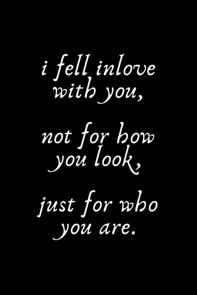 Romantic Words (11): i fell inlove with you, not for how you look, just for who you are.