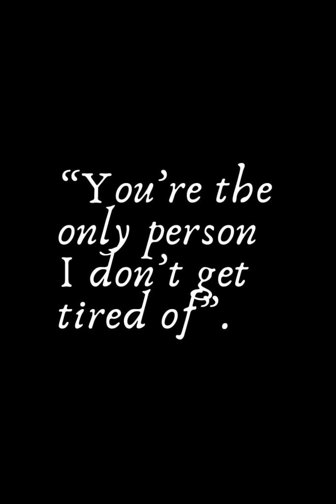Romantic Words (118): “You’re the only person I don’t get tired of”.