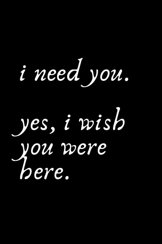 Romantic Words (122): i need you. yes, i wish you were here.