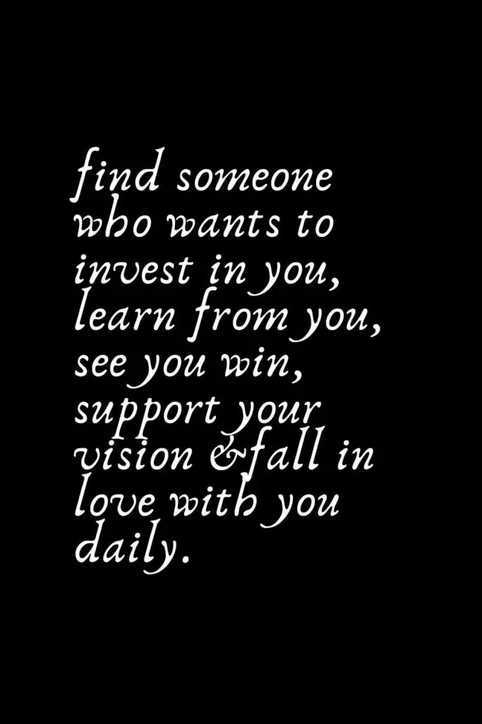 Romantic Words (128): find someone who wants to invest in you, learn from you, see you win, support your vision & fall in love with you daily.