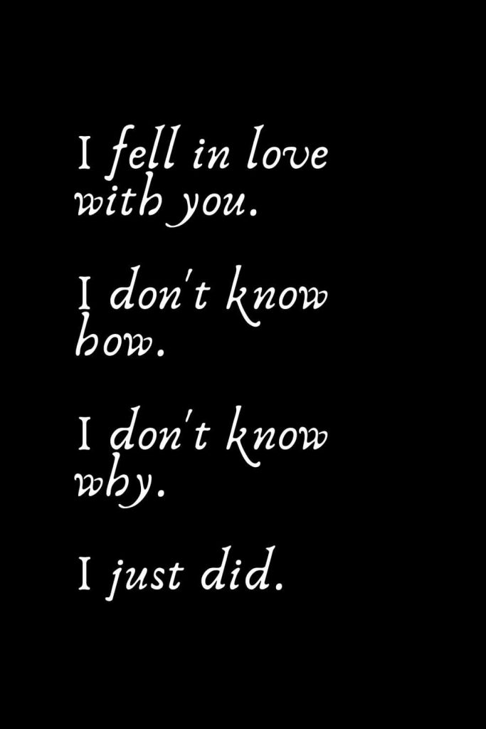 Romantic Words (131): I fell in love with you. I don't know how. I don't know why. I just did.