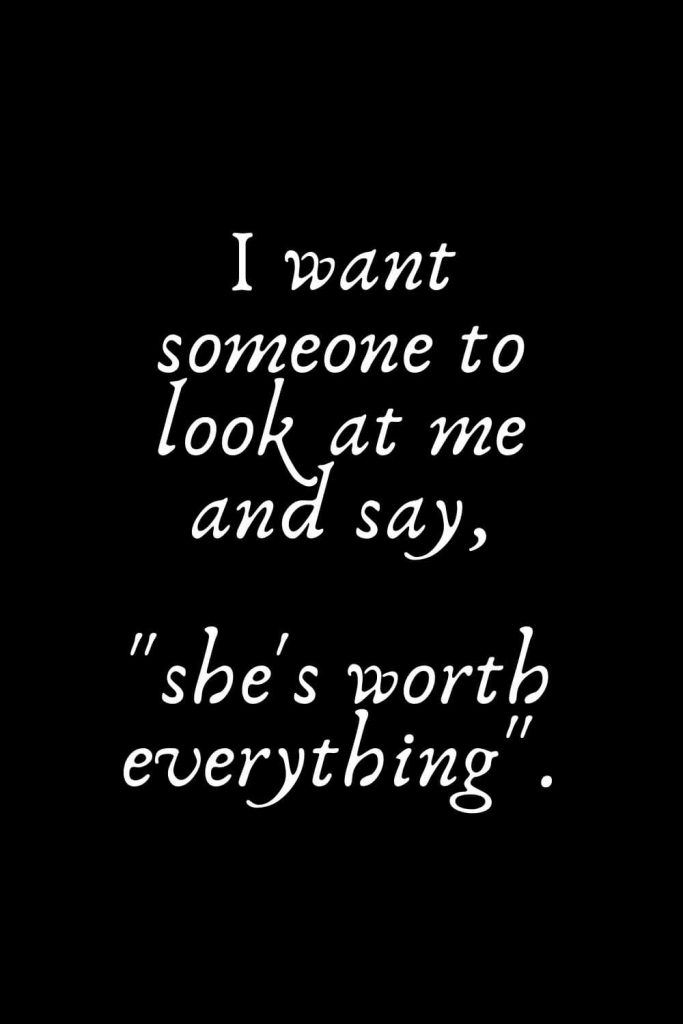 Romantic Words (2): I want someone to look at me and say, "she's worth everything".