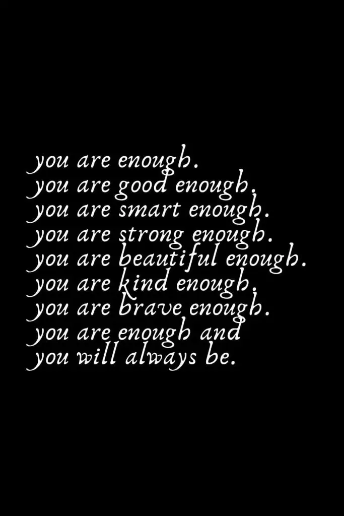 Romantic Words (36): you are enough. you are good enough. you are smart enough. You are strong enough. You are beautiful enough. You are kind enough. You are brave enough. You are enough and you will always be.