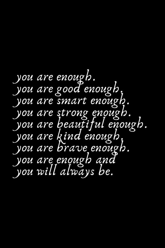 Romantic Words (36): you are enough. you are good enough. you are smart enough. You are strong enough. You are beautiful enough. You are kind enough. You are brave enough. You are enough and you will always be.