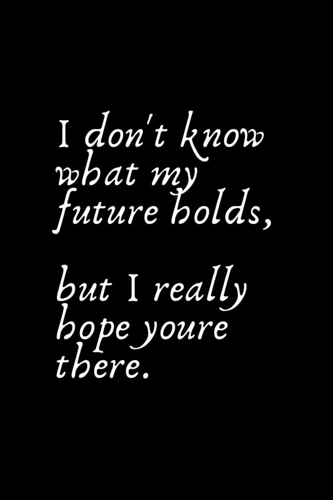 Romantic Words (40): I don't know what my future holds, but I really hope youre there.