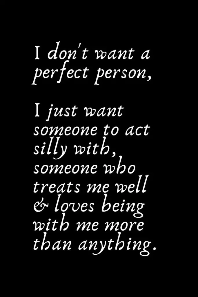 Romantic Words (76): I don't want a perfect person, I just want someone to act silly with, someone who treats me well & loves being with me more than anything.