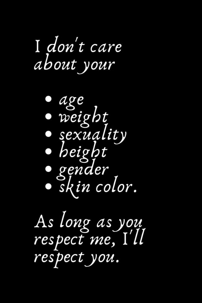 Romantic Words (79): I don't care about your - age - weight - sexuality - height - gender - skin color. As long as you respect me, I'll respect you.