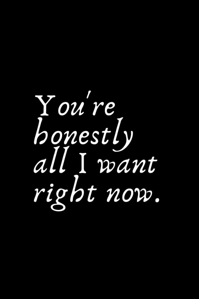 Romantic Words (90): You're honestly all I want right now.