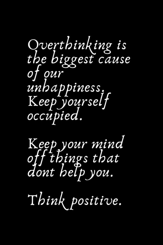 Romantic Words (91): Overthinking is the biggest cause of our unhappiness. Keep yourself occupied. Keep your mind off things that dont help you. Think positive.