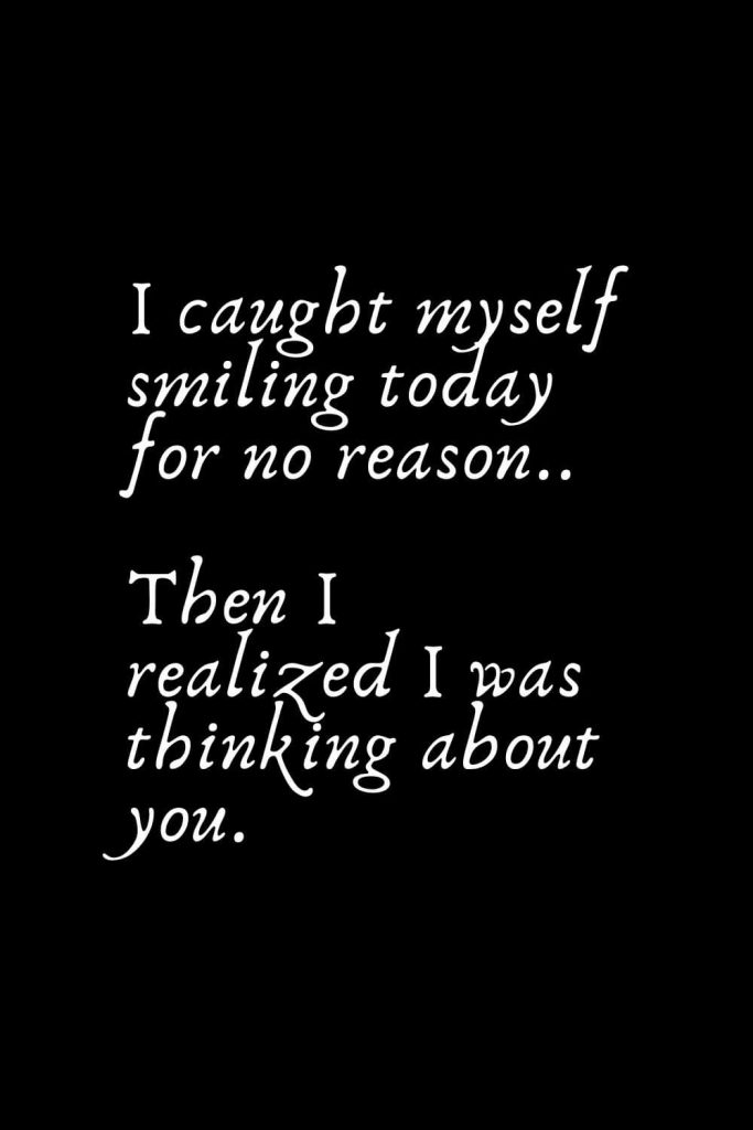 Romantic Words (92): I caught myself smiling today for no reason.. Then I realized I was thinking about you.