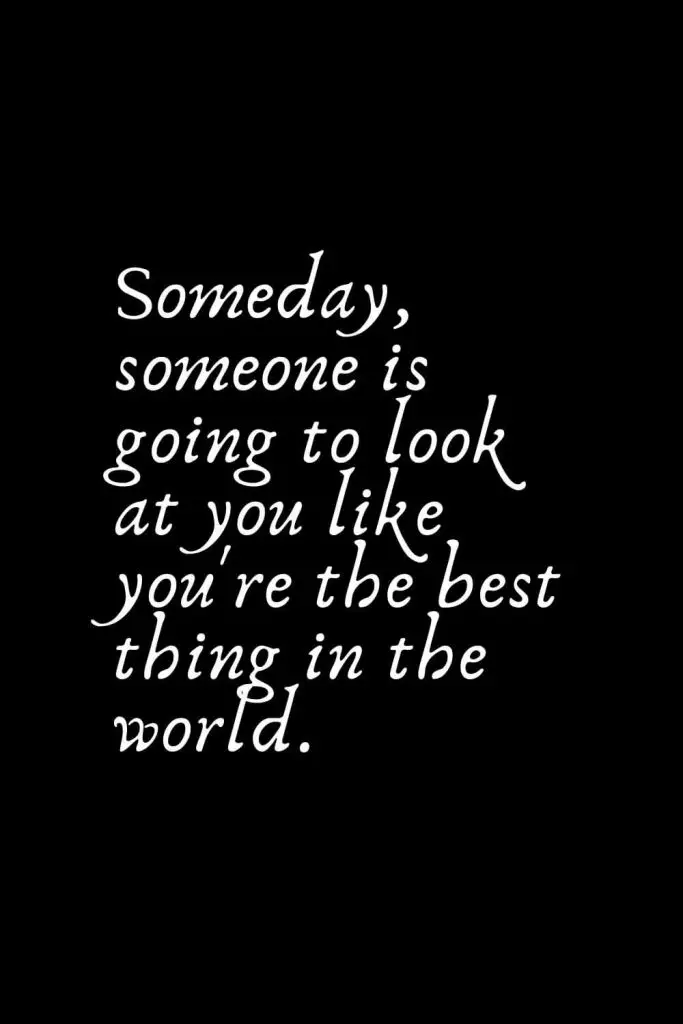 Romantic Words (93): Someday, someone is going to look at you like you're the best thing in the world.