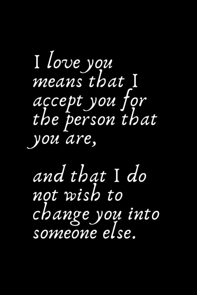 Romantic Words (95): I love you means that I accept you for the person that you are, and that I do not wish to change you into someone else.