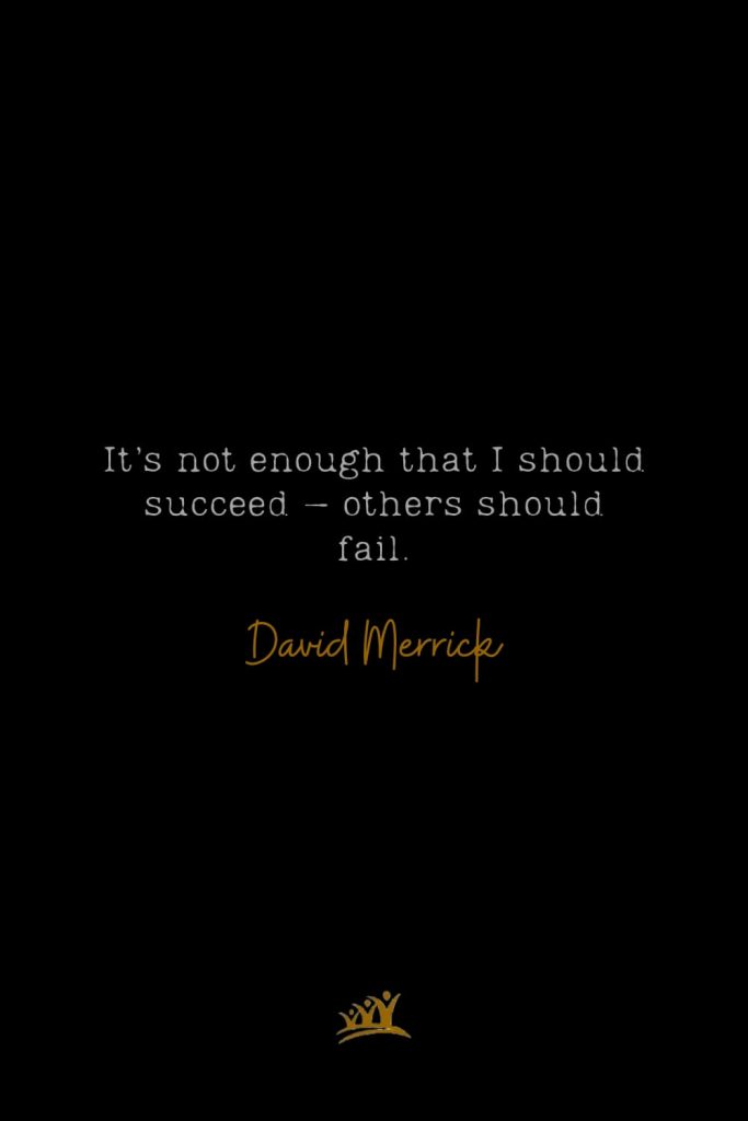It’s not enough that I should succeed – others should fail. – David Merrick