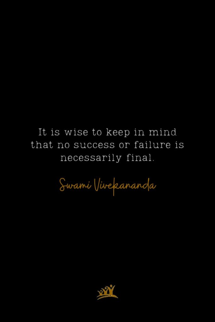 It is wise to keep in mind that no success or failure is necessarily final.