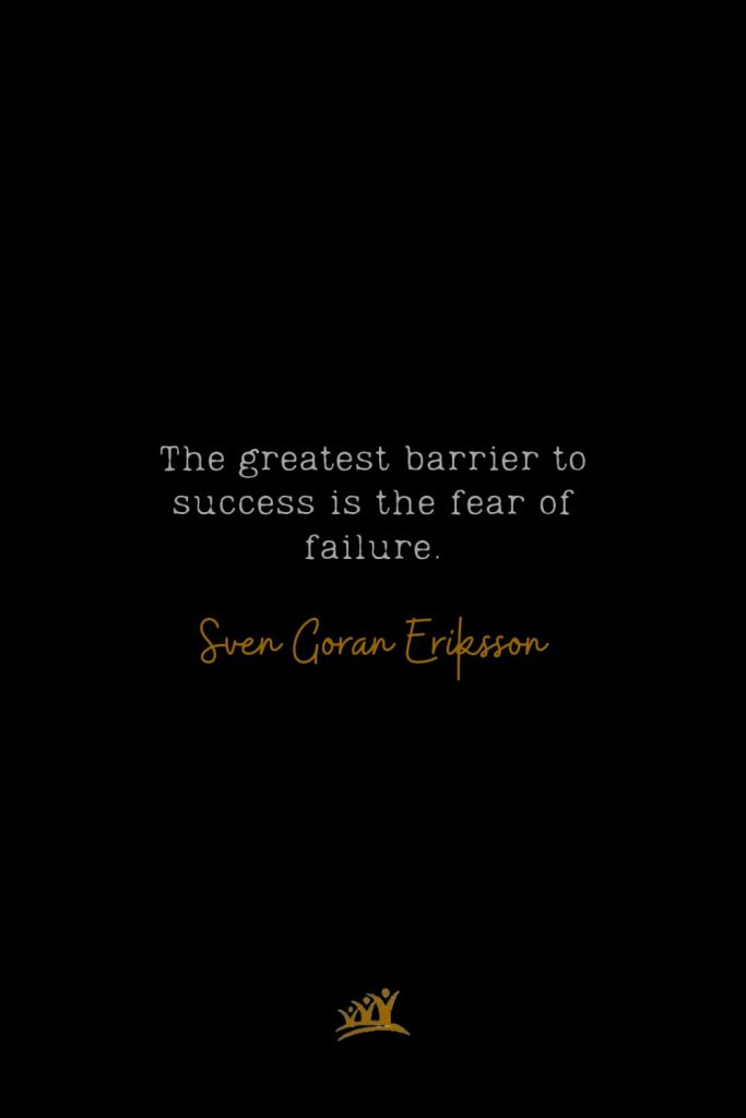 The greatest barrier to success is the fear of failure. – Sven Goran Eriksson