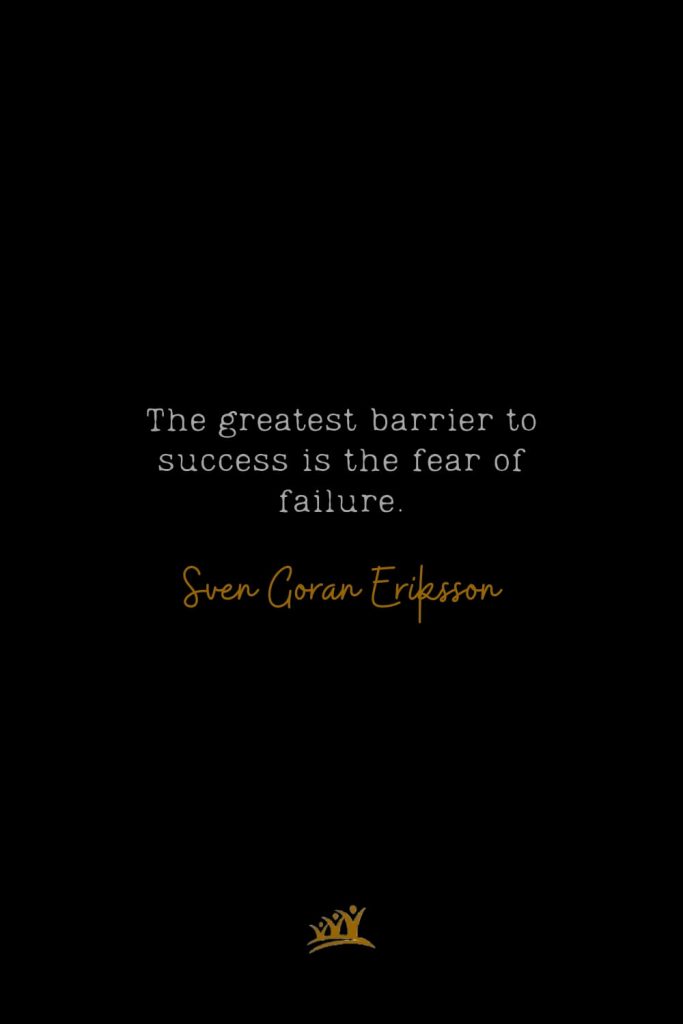 The greatest barrier to success is the fear of failure. – Sven Goran Eriksson