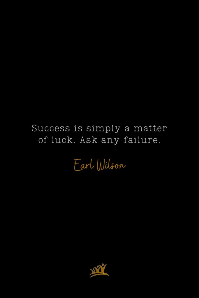 Success is simply a matter of luck. Ask any failure. – Earl Wilson