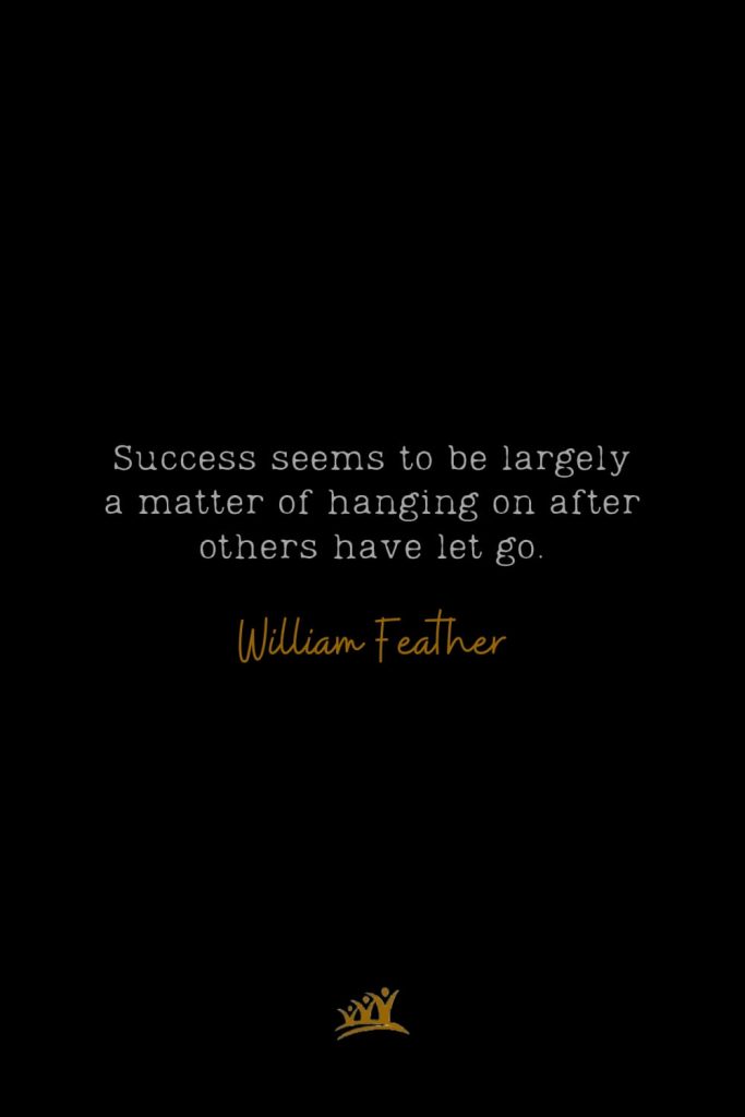 Success seems to be largely a matter of hanging on after others have let go. – William Feather