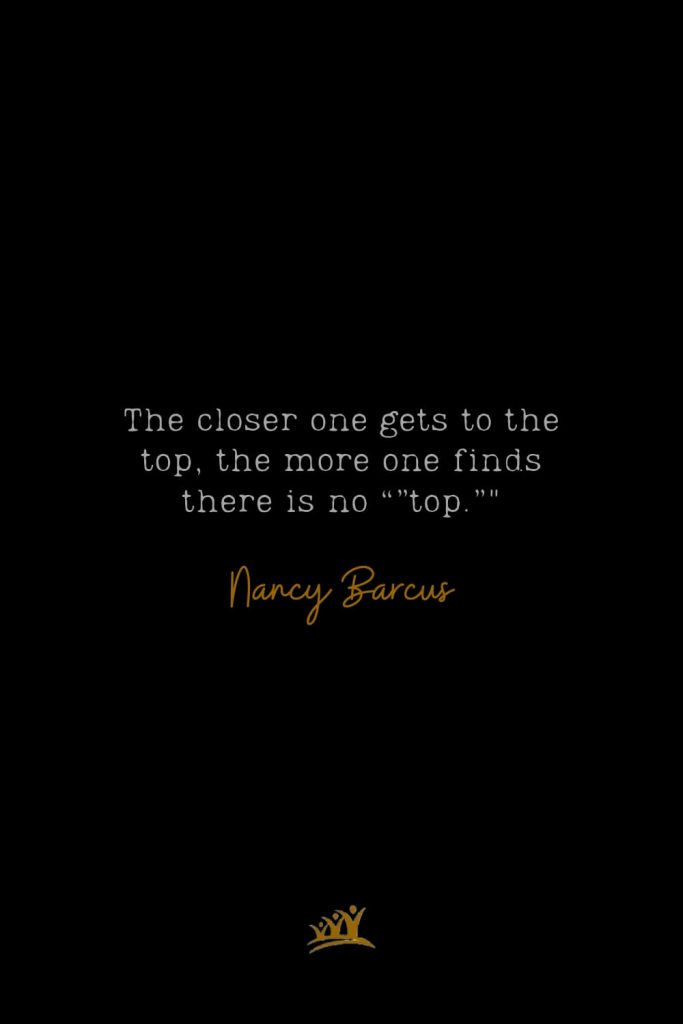 The closer one gets to the top, the more one finds there is no “”top.”" – Nancy Barcus