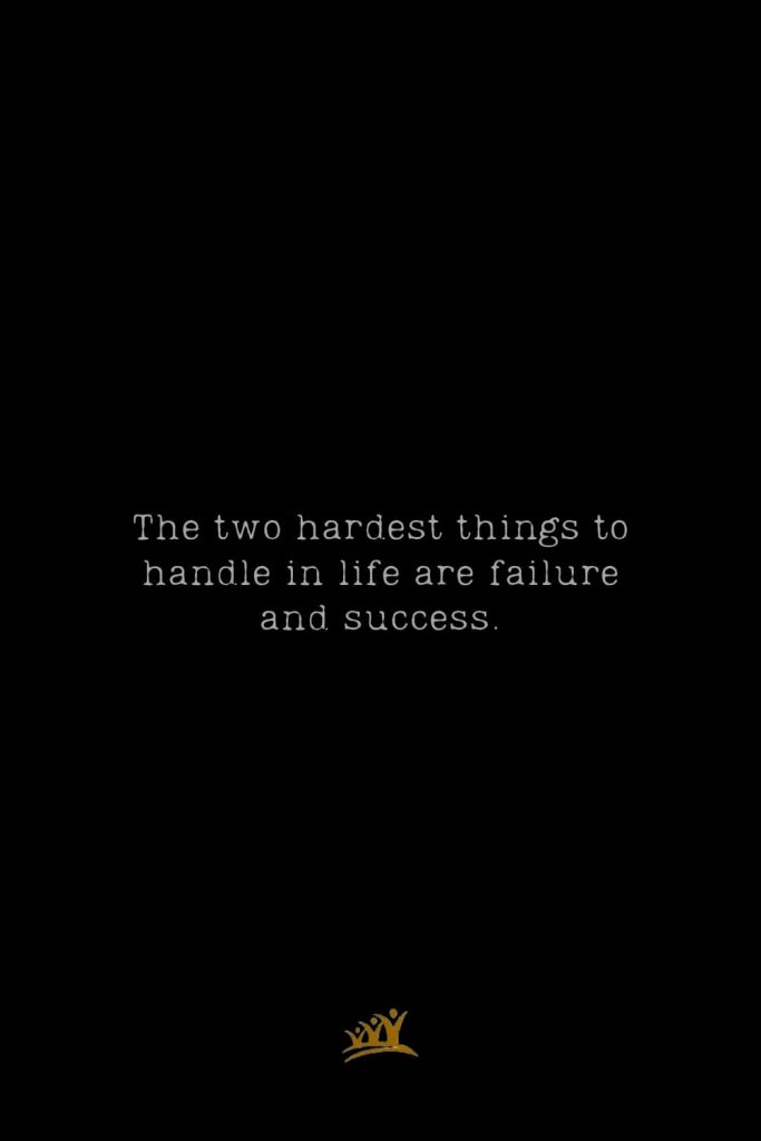 The two hardest things to handle in life are failure and success.