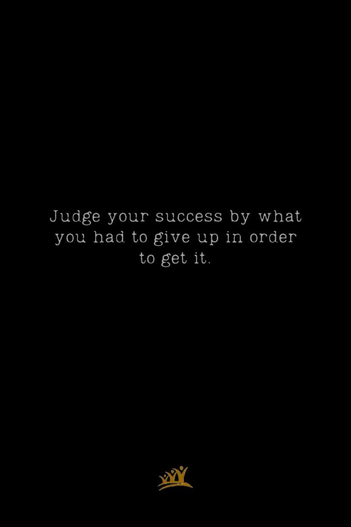 Judge your success by what you had to give up in order to get it.