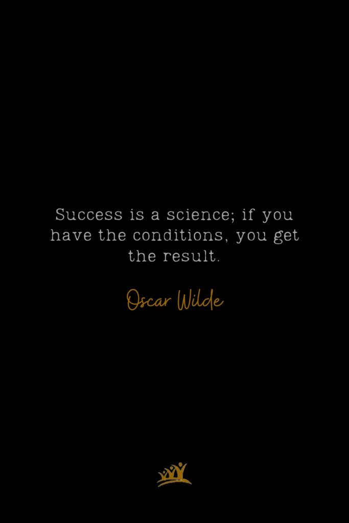 Success is a science; if you have the conditions, you get the result. – Oscar Wilde