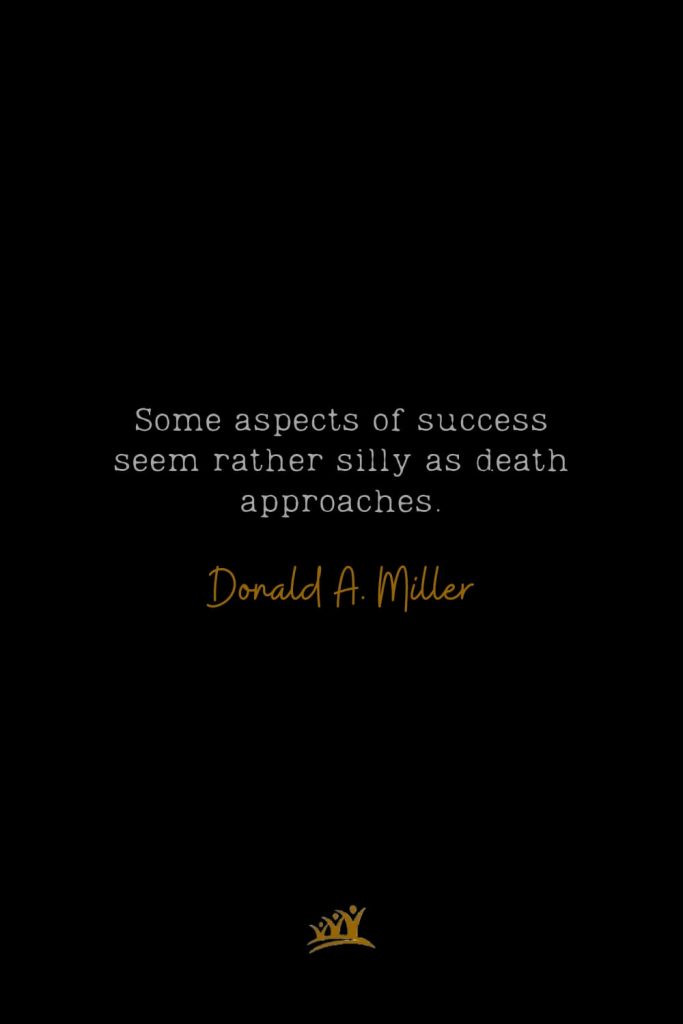 Some aspects of success seem rather silly as death approaches. – Donald A. Miller