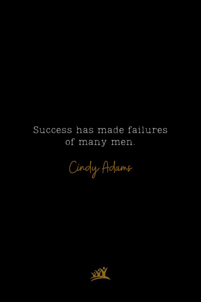 Success has made failures of many men. – Cindy Adams