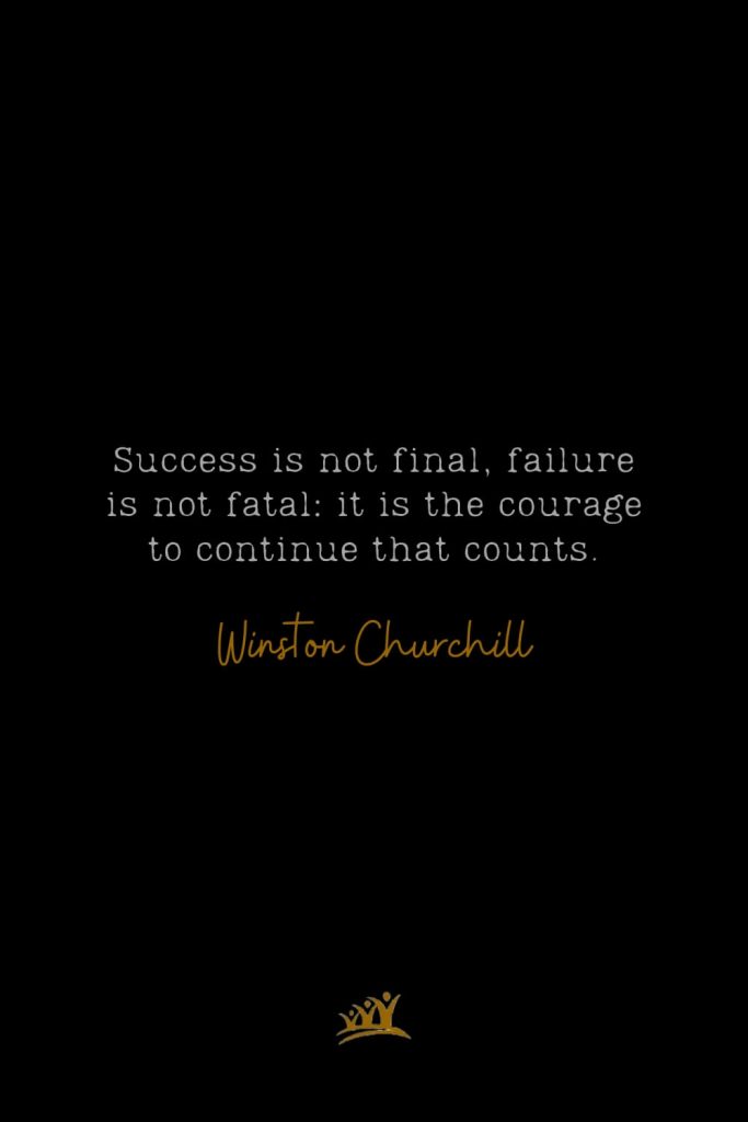 Success is not final, failure is not fatal: it is the courage to continue that counts. – Winston Churchill