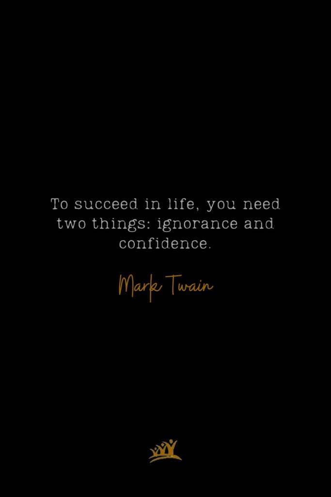 To succeed in life, you need two things: ignorance and confidence. – Mark Twain
