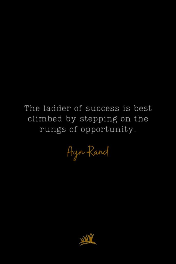 The ladder of success is best climbed by stepping on the rungs of opportunity. – Ayn Rand