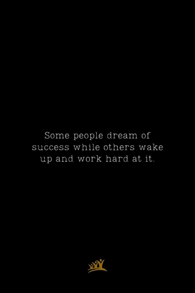 Some people dream of success while others wake up and work hard at it.